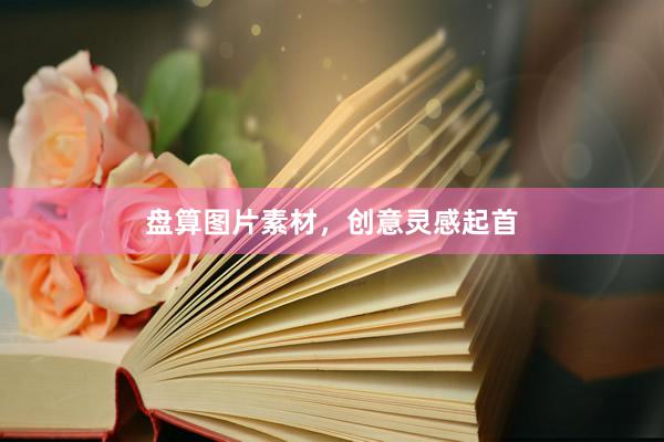 盘算图片素材，创意灵感起首
