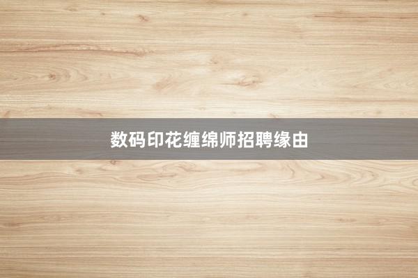 数码印花缠绵师招聘缘由