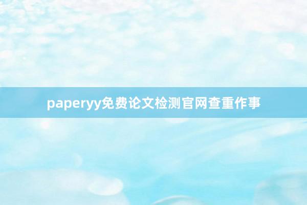 paperyy免费论文检测官网查重作事