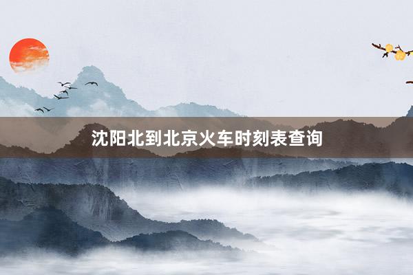 沈阳北到北京火车时刻表查询