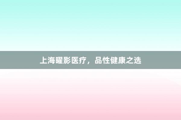 上海曜影医疗,品性健康之选