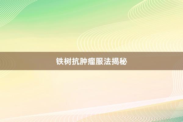 铁树抗肿瘤服法揭秘