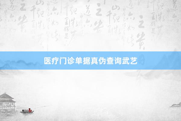医疗门诊单据真伪查询武艺