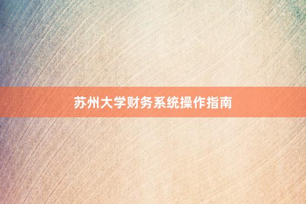 苏州大学财务系统操作指南
