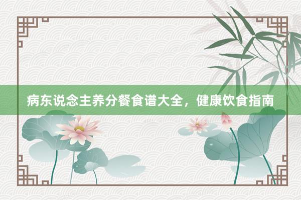 病东说念主养分餐食谱大全，健康饮食指南