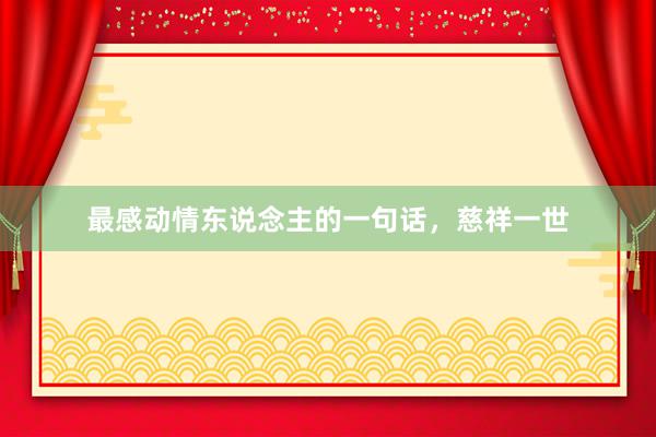 最感动情东说念主的一句话,慈祥一世